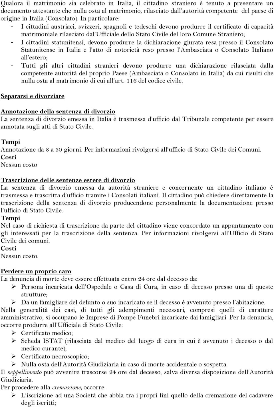 In particolare: - I cittadini austriaci, svizzeri, spagnoli e tedeschi devono produrre il certificato di capacità matrimoniale rilasciato dal Ufficiale dello Stato Civile del loro Comune Straniero; -