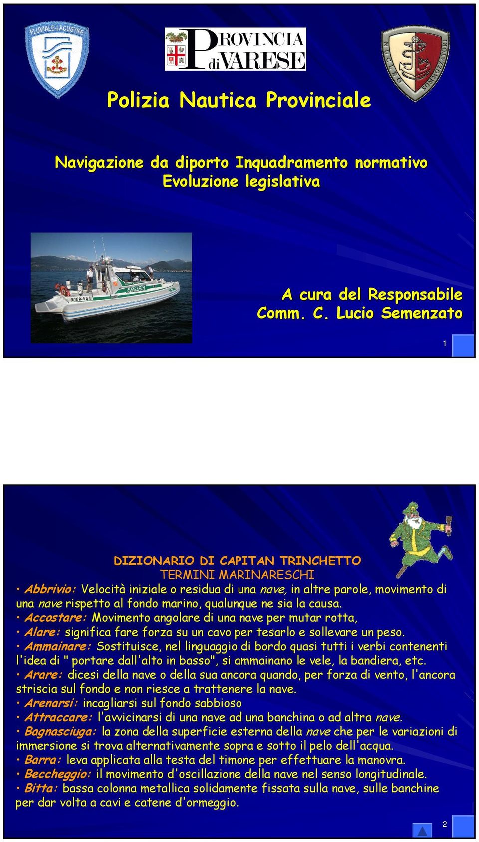 Lucio Semenzato 1 DIZIONARIO DI CAPITAN TRINCHETTO TERMINI MARINARESCHI Abbrivio: Velocità iniziale o residua di una nave, in altre parole, movimento di una nave rispetto al fondo marino, qualunque