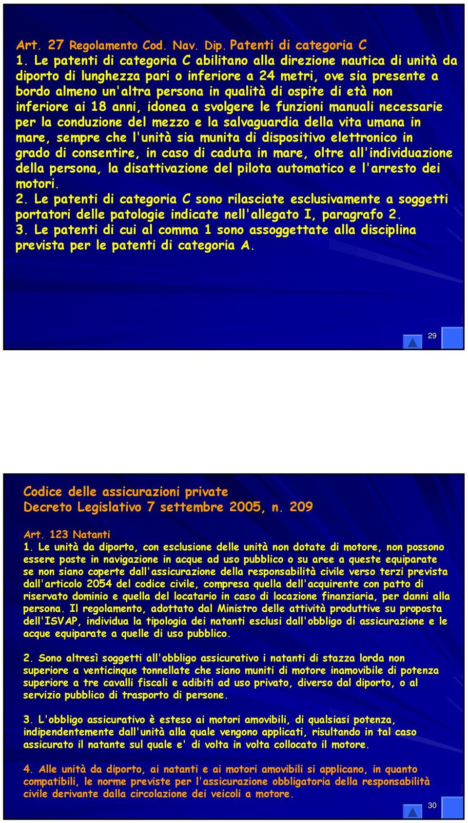 non inferiore ai 18 anni, idonea a svolgere le funzioni manuali necessarie per la conduzione del mezzo e la salvaguardia della vita umana in mare, sempre che l'unità sia munita di dispositivo