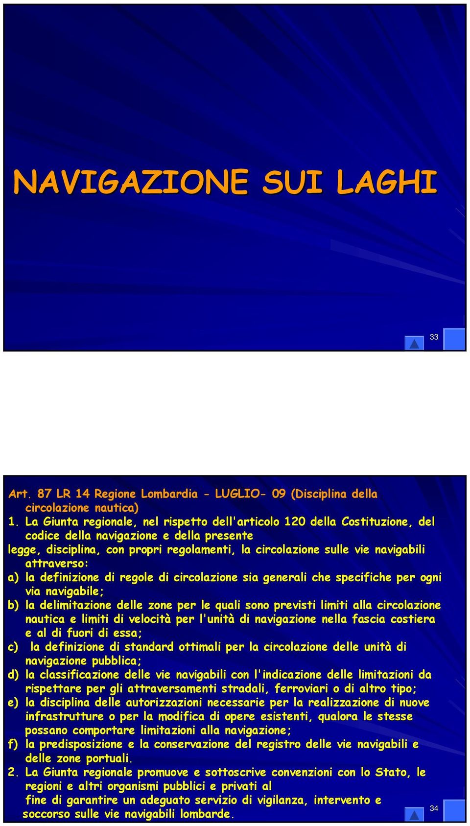 attraverso: a) la definizione di regole di circolazione sia generali che specifiche per ogni via navigabile; b) la delimitazione delle zone per le quali sono previsti limiti alla circolazione nautica