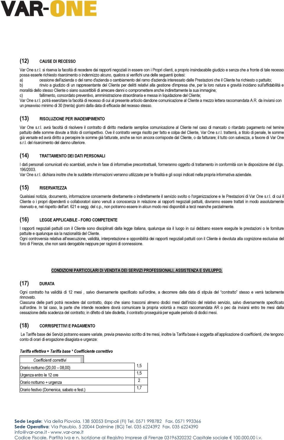 indennizzo alcuno, qualora si verifichi una delle seguenti ipotesi: a) cessione dell'azienda o del ramo d'azienda o cambiamento del ramo d'azienda interessato dalle Prestazioni che il Cliente ha