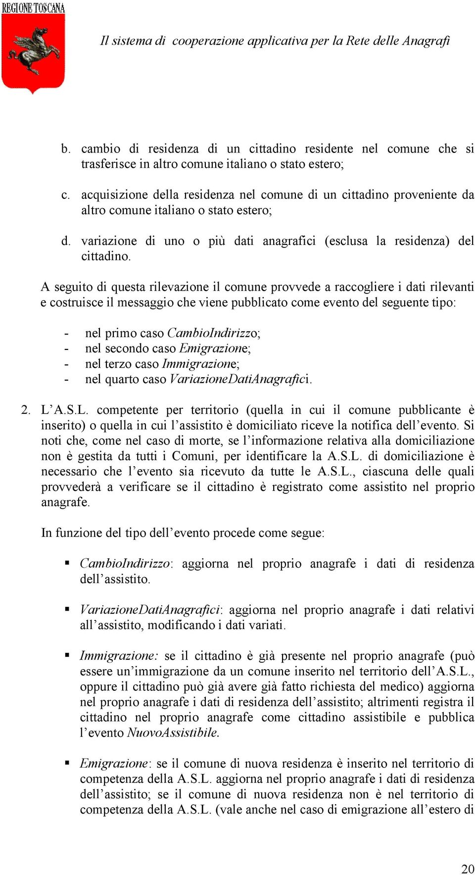 A seguito di questa rilevazione il comune provvede a raccogliere i dati rilevanti e costruisce il messaggio che viene pubblicato come evento del seguente tipo: - nel primo caso CambioIndirizzo; - nel