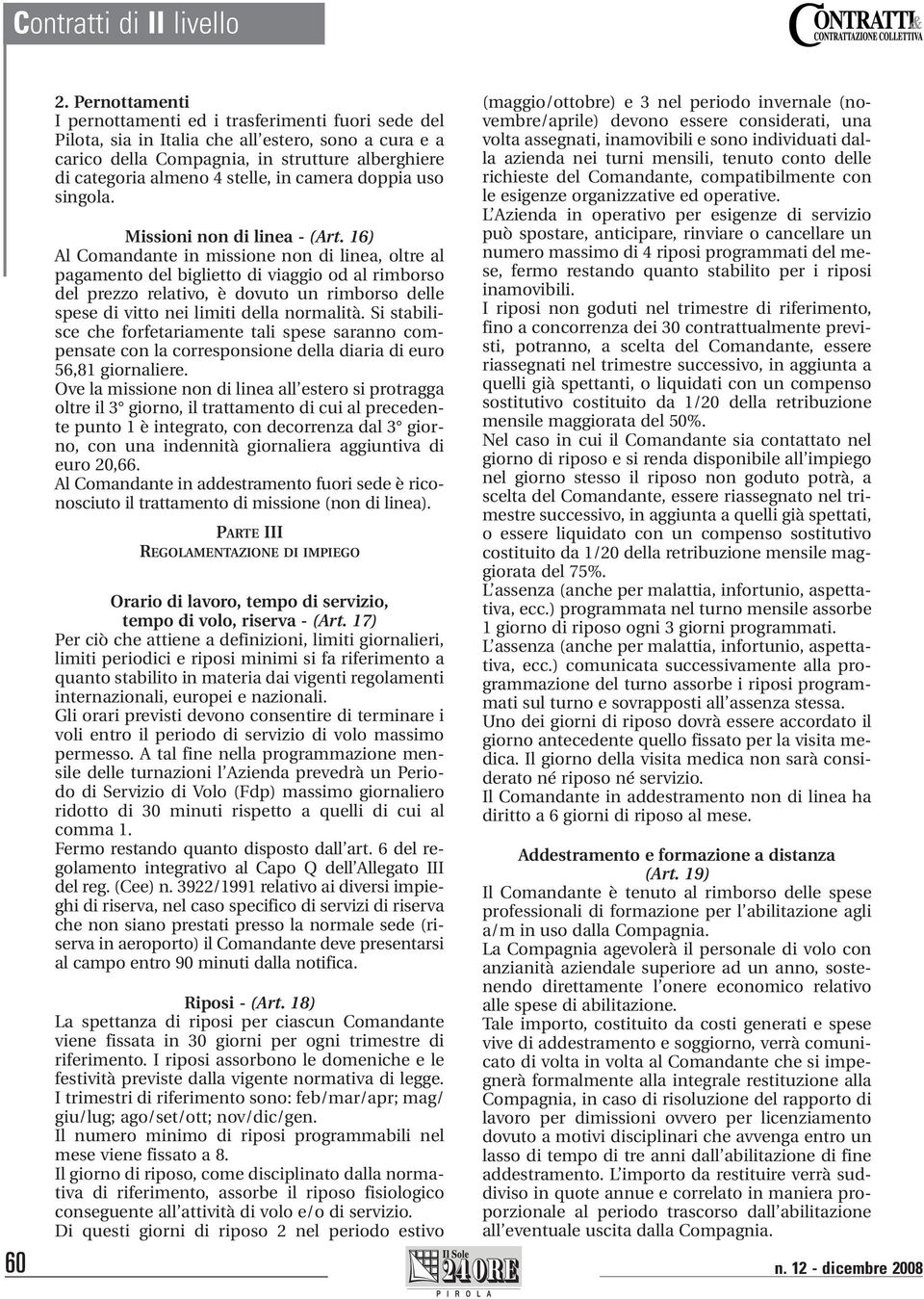 16) Al Comandante in missione non di linea, oltre al pagamento del biglietto di viaggio od al rimborso del prezzo relativo, è dovuto un rimborso delle spese di vitto nei limiti della normalità.