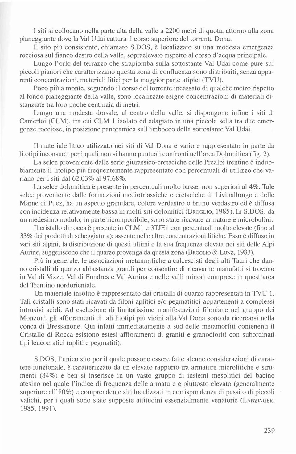 Lungo l'orlo del terrazzo che strapiomba sulla sottostante Val Udai come pure sui piccoli pianori che caratterizzano questa zona di confluenza sono distribuiti, senza apparenti concentrazioni,