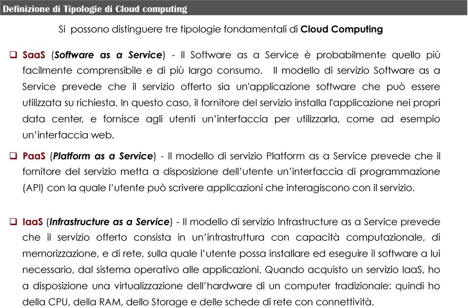 In questo caso, il fornitore del servizio installa l'applicazione nei propri data center, e fornisce agli utenti un interfaccia per utilizzarla, come ad esempio un interfaccia web.