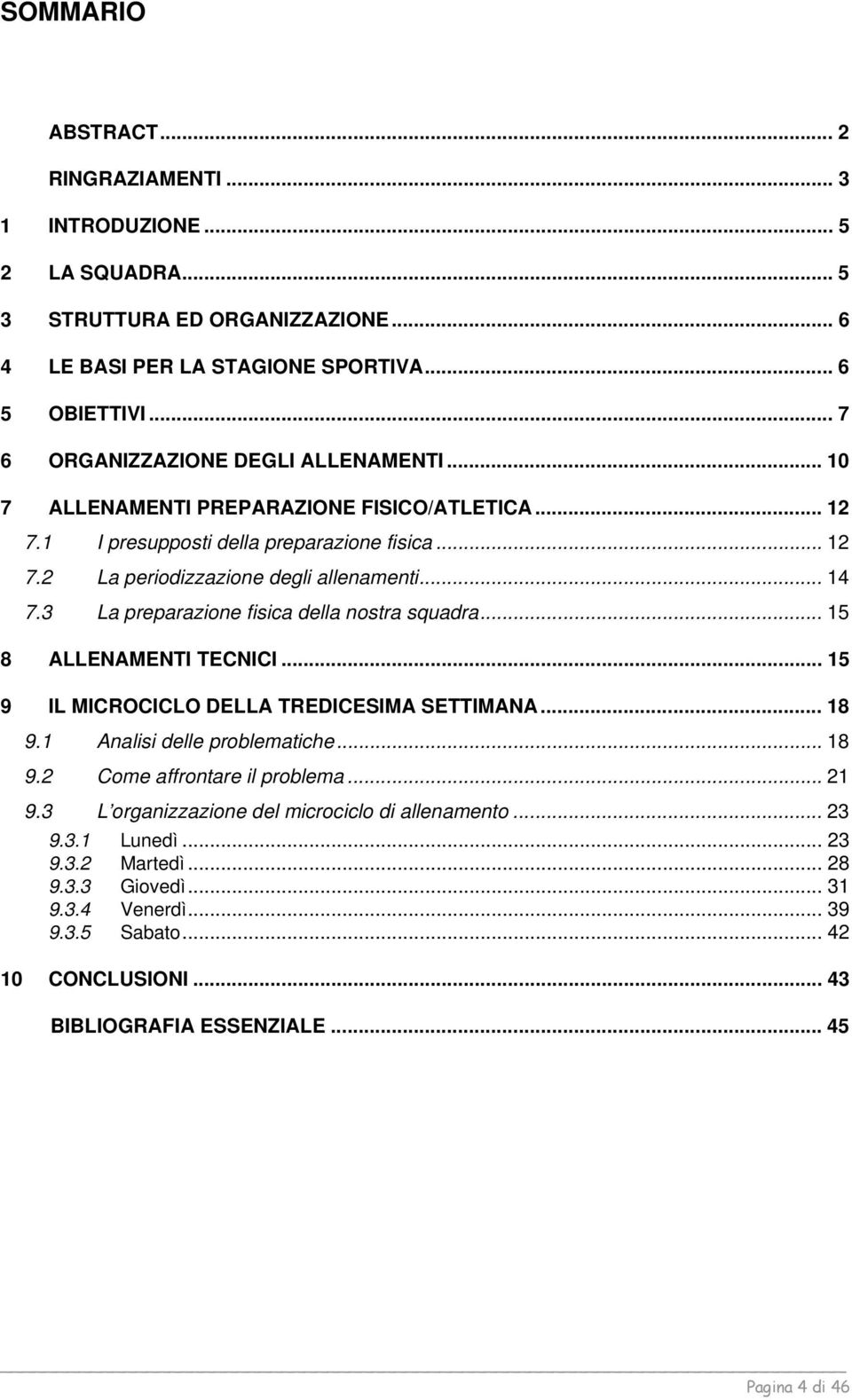 3 La preparazione fisica della nostra squadra... 15 8 ALLENAMENTI TECNICI... 15 9 IL MICROCICLO DELLA TREDICESIMA SETTIMANA... 18 9.1 Analisi delle problematiche... 18 9.2 Come affrontare il problema.