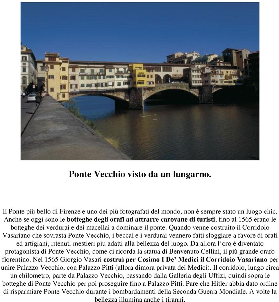 Quando venne costruito il Corridoio Vasariano che sovrasta Ponte Vecchio, i beccai e i verdurai vennero fatti sloggiare a favore di orafi ed artigiani, ritenuti mestieri più adatti alla bellezza del