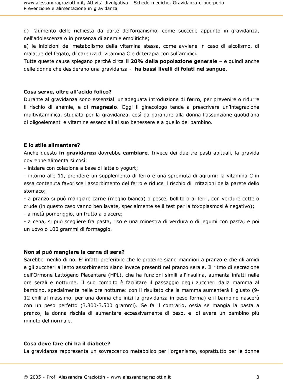 Tutte queste cause spiegano perché circa il 20% della popolazione generale e quindi anche delle donne che desiderano una gravidanza - ha bassi livelli di folati nel sangue.