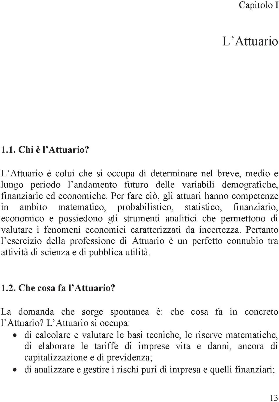 Per fare ciò, gli attuari hanno competenze in ambito matematico, probabilistico, statistico, finanziario, economico e possiedono gli strumenti analitici che permettono di valutare i fenomeni