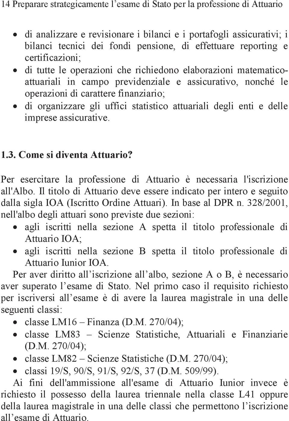 organizzare gli uffici statistico attuariali degli enti e delle imprese assicurative. 1.3. Come si diventa Attuario? Per esercitare la professione di Attuario è necessaria l'iscrizione all'albo.