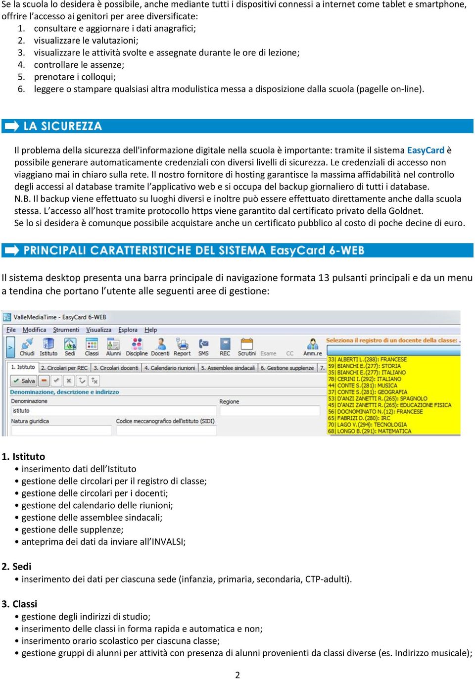 prenotare i colloqui; 6. leggere o stampare qualsiasi altra modulistica messa a disposizione dalla scuola (pagelle on-line).