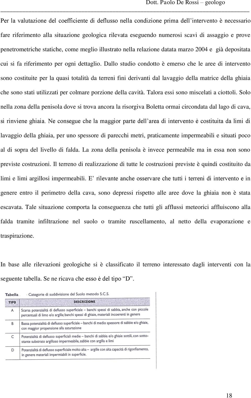 Dallo studio condotto è emerso che le aree di intervento sono costituite per la quasi totalità da terreni fini derivanti dal lavaggio della matrice della ghiaia che sono stati utilizzati per colmare