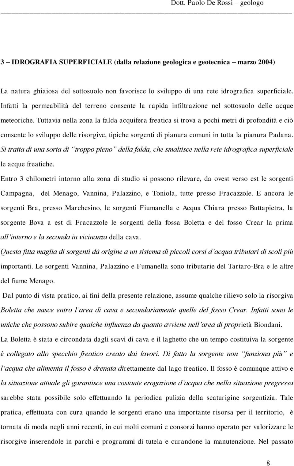 Tuttavia nella zona la falda acquifera freatica si trova a pochi metri di profondità e ciò consente lo sviluppo delle risorgive, tipiche sorgenti di pianura comuni in tutta la pianura Padana.