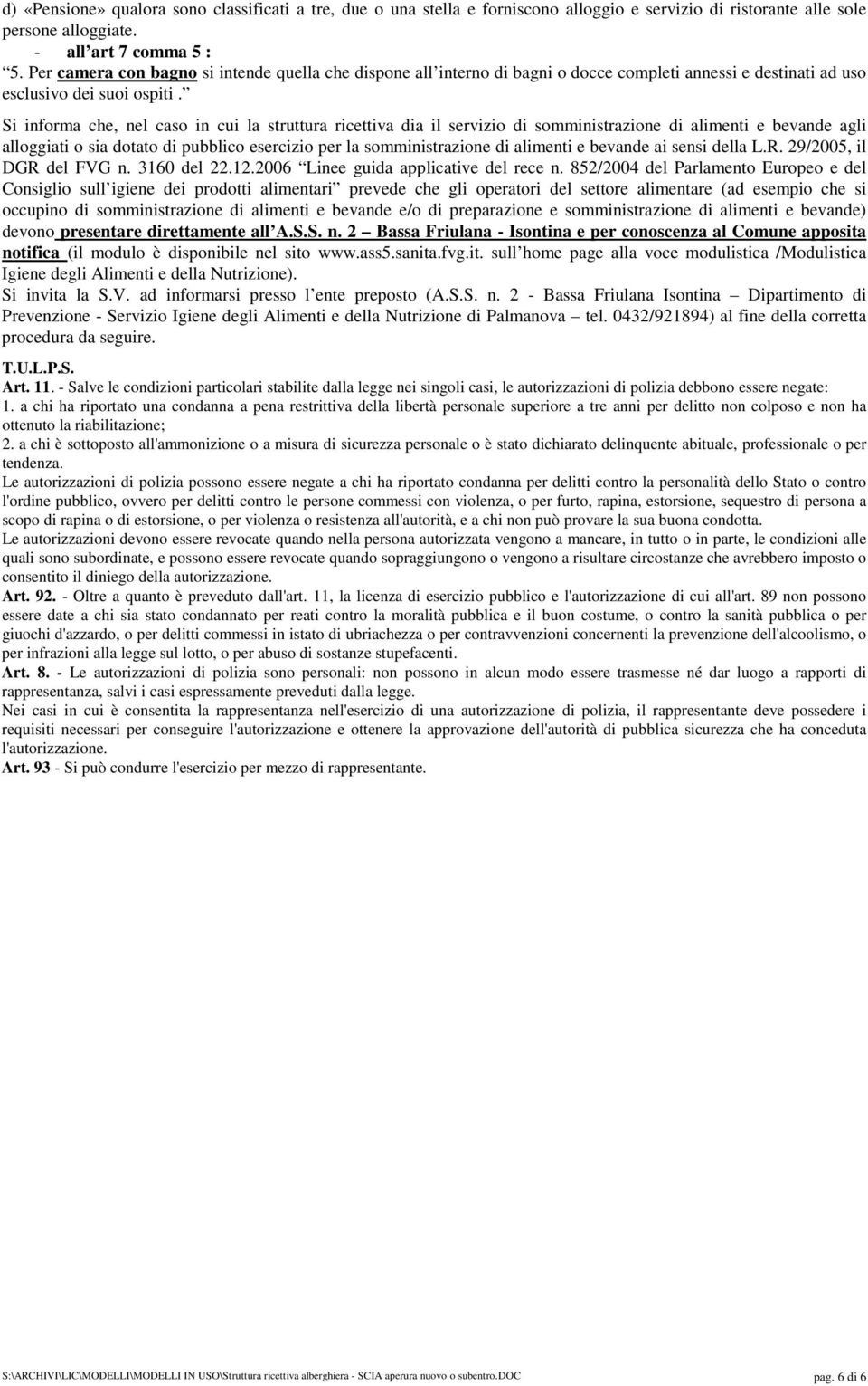 Si informa che, nel caso in cui la struttura ricettiva dia il servizio di somministrazione di alimenti e bevande agli alloggiati o sia dotato di pubblico esercizio per la somministrazione di alimenti