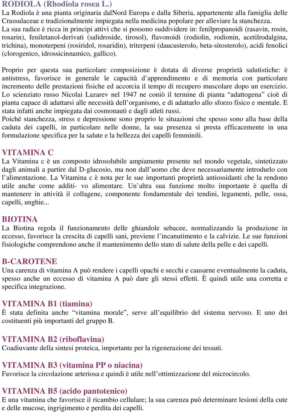 La sua radice è ricca in principi attivi che si possono suddividere in: fenilpropanoidi (rasavin, rosin, rosarin), feniletanol-derivati (salidroside, tirosol), flavonoidi (rodiolin, rodionin,