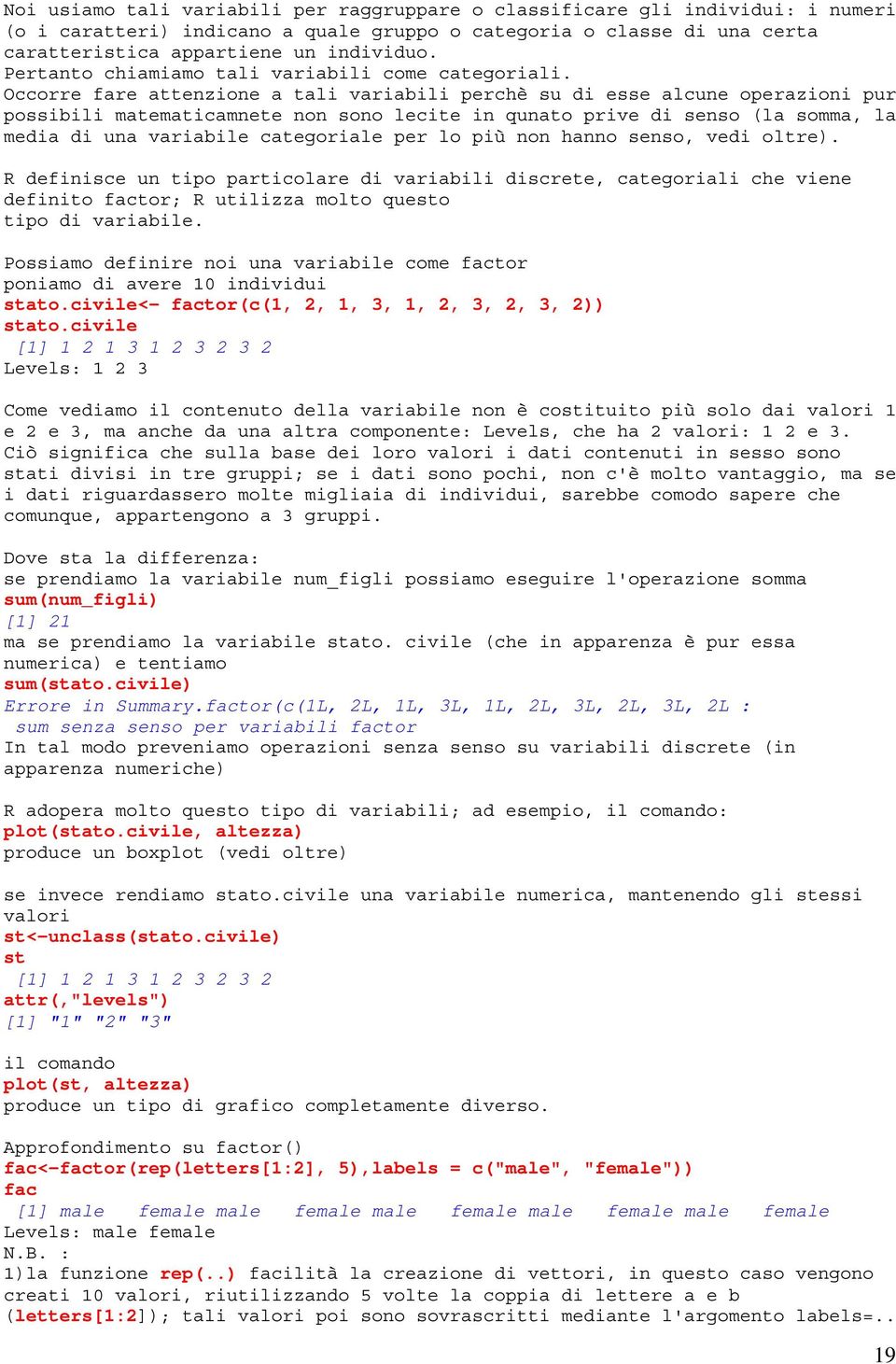 Occorre fare attenzione a tali variabili perchè su di esse alcune operazioni pur possibili matematicamnete non sono lecite in qunato prive di senso (la somma, la media di una variabile categoriale