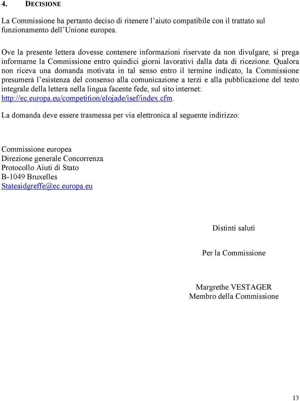 Qualora non riceva una domanda motivata in tal senso entro il termine indicato, la Commissione presumerà l esistenza del consenso alla comunicazione a terzi e alla pubblicazione del testo integrale