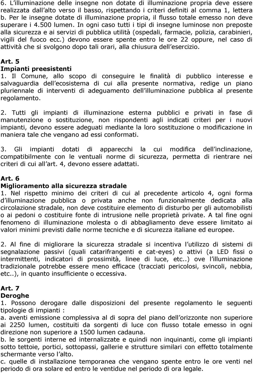 In ogni caso tutti i tipi di insegne luminose non preposte alla sicurezza e ai servizi di pubblica utilità (ospedali, farmacie, polizia, carabinieri, vigili del fuoco ecc.