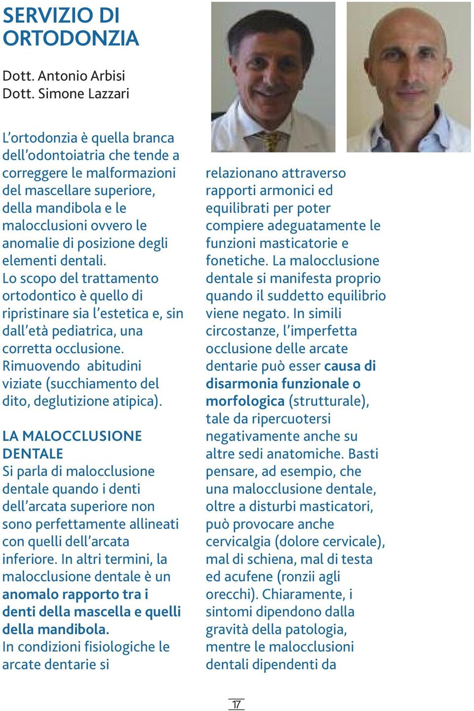 degli elementi dentali. Lo scopo del trattamento ortodontico è quello di ripristinare sia l estetica e, sin dall età pediatrica, una corretta occlusione.