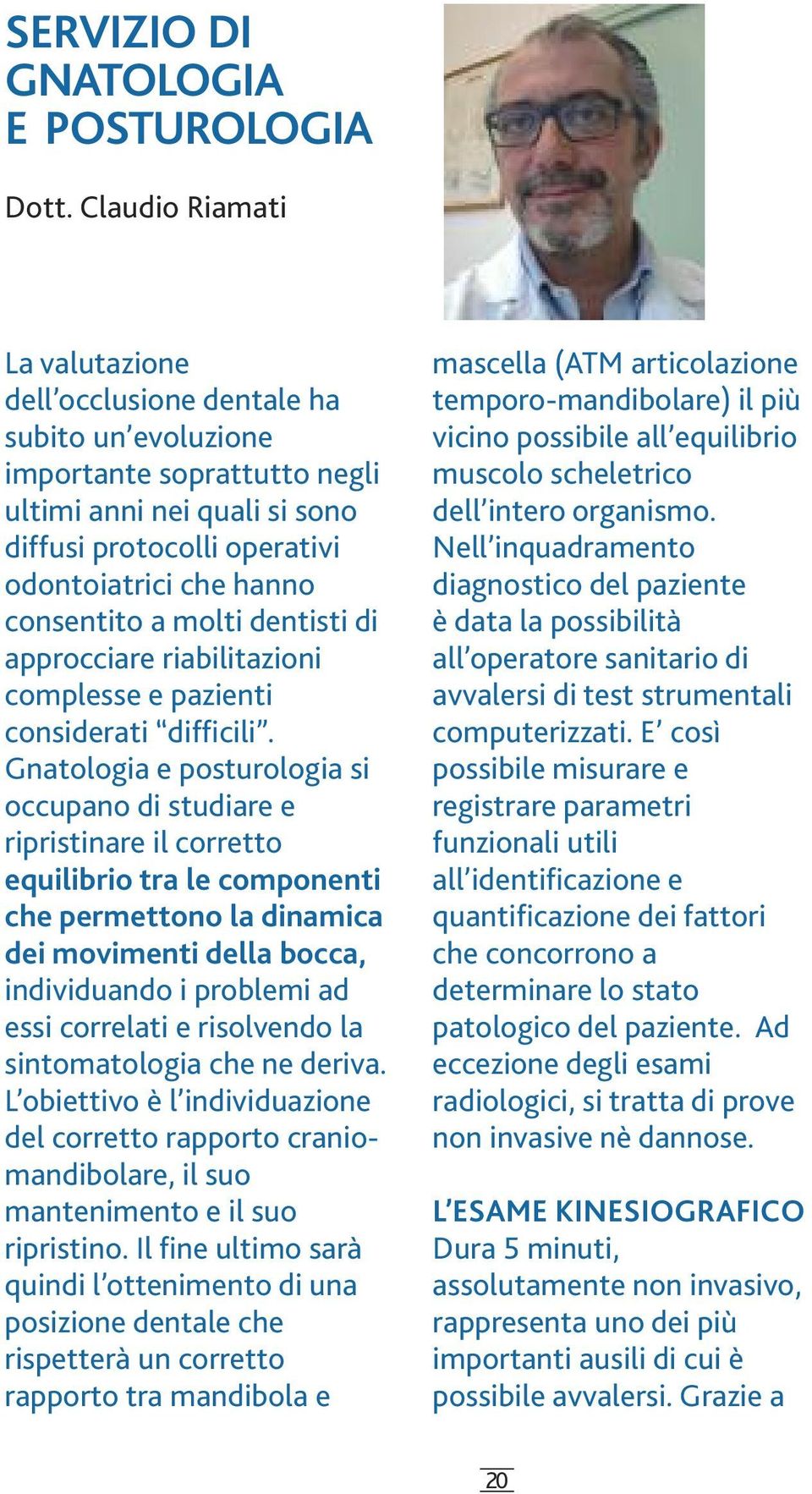 consentito a molti dentisti di approcciare riabilitazioni complesse e pazienti considerati difficili.