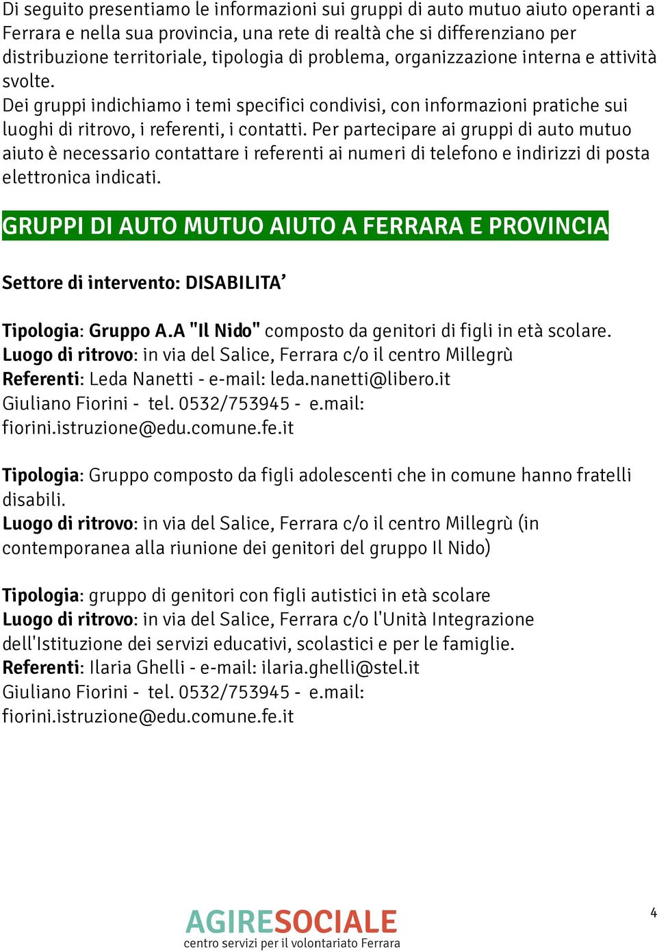 Per partecipare ai gruppi di auto mutuo aiuto è necessario contattare i referenti ai numeri di telefono e indirizzi di posta elettronica indicati.