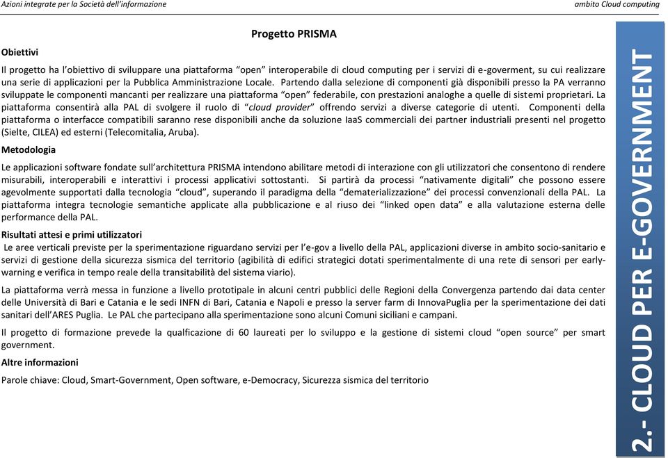 Partendo dalla selezione di componenti già disponibili presso la PA verranno sviluppate le componenti mancanti per realizzare una piattaforma open federabile, con prestazioni analoghe a quelle di