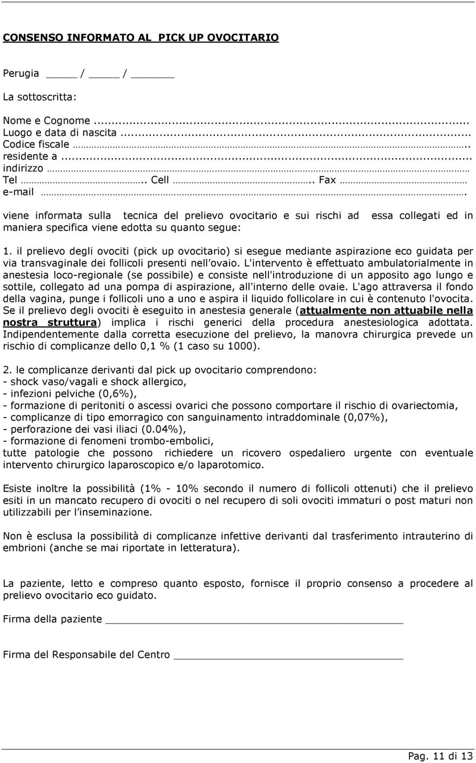 il prelievo degli ovociti (pick up ovocitario) si esegue mediante aspirazione eco guidata per via transvaginale dei follicoli presenti nell ovaio.