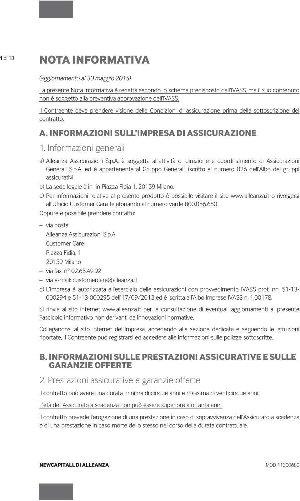 Informazioni generali a) Alleanza Assicurazioni S.p.A. è soggetta all attività di direzione e coordinamento di Assicurazioni Generali S.p.A. ed è appartenente al Gruppo Generali, iscritto al numero 026 dell Albo dei gruppi assicurativi.