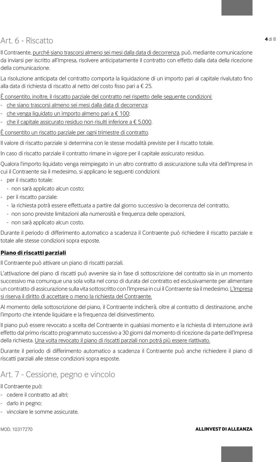 La risoluzione anticipata del contratto comporta la liquidazione di un importo pari al capitale rivalutato fino alla data di richiesta di riscatto al netto del costo fisso pari a 25.