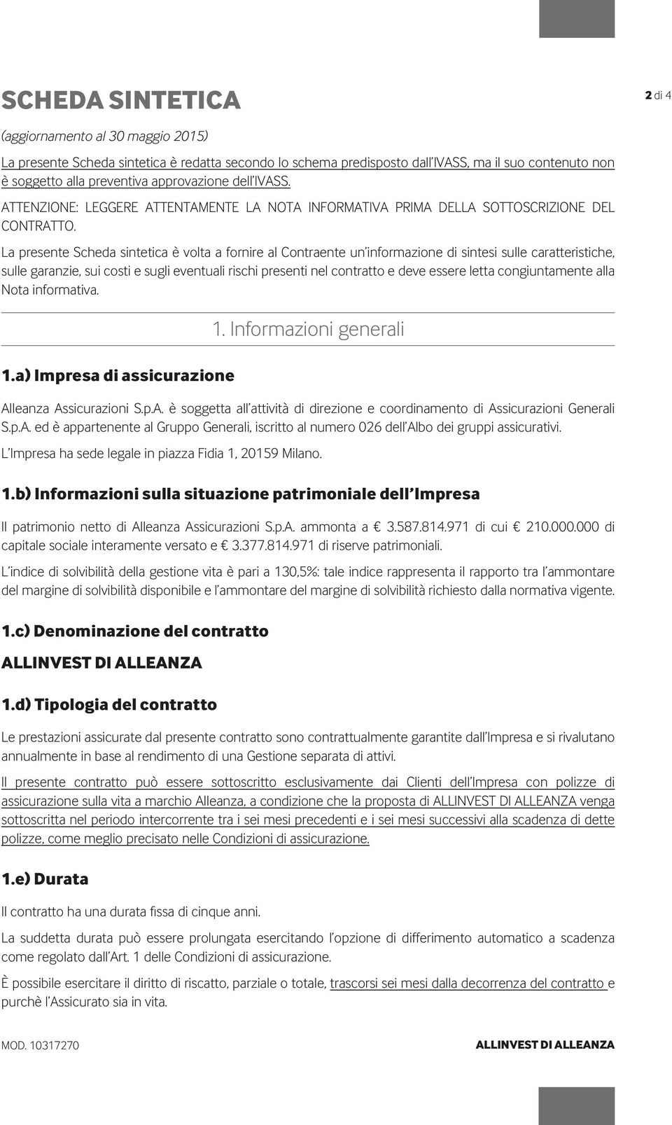 La presente Scheda sintetica è volta a fornire al Contraente un informazione di sintesi sulle caratteristiche, sulle garanzie, sui costi e sugli eventuali rischi presenti nel contratto e deve essere