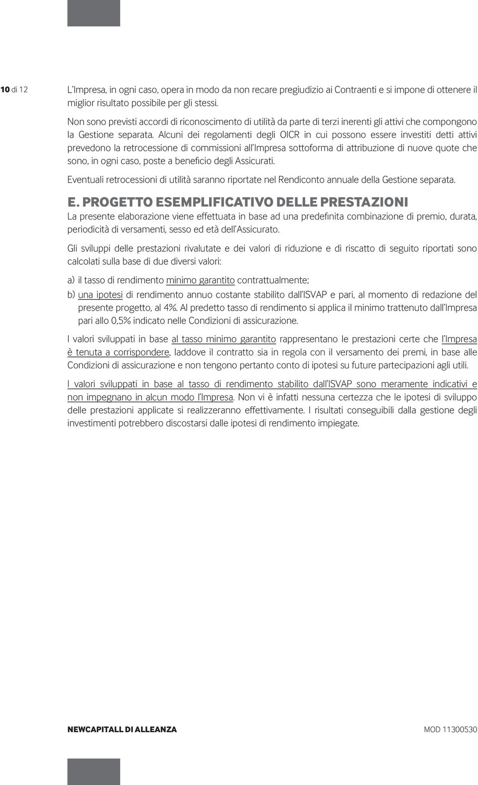 Alcuni dei regolamenti degli OICR in cui possono essere investiti detti attivi prevedono la retrocessione di commissioni all Impresa sottoforma di attribuzione di nuove quote che sono, in ogni caso,