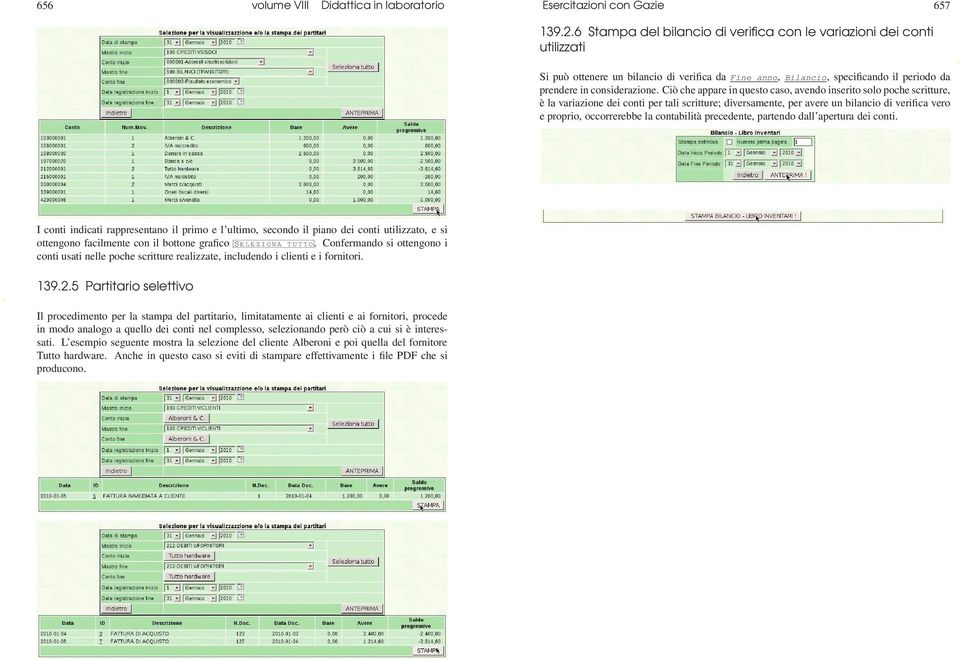 Ciò che appare in questo caso, avendo inserito solo poche scritture, è la variazione dei conti per tali scritture; diversamente, per avere un bilancio di verifica vero e proprio, occorrerebbe la