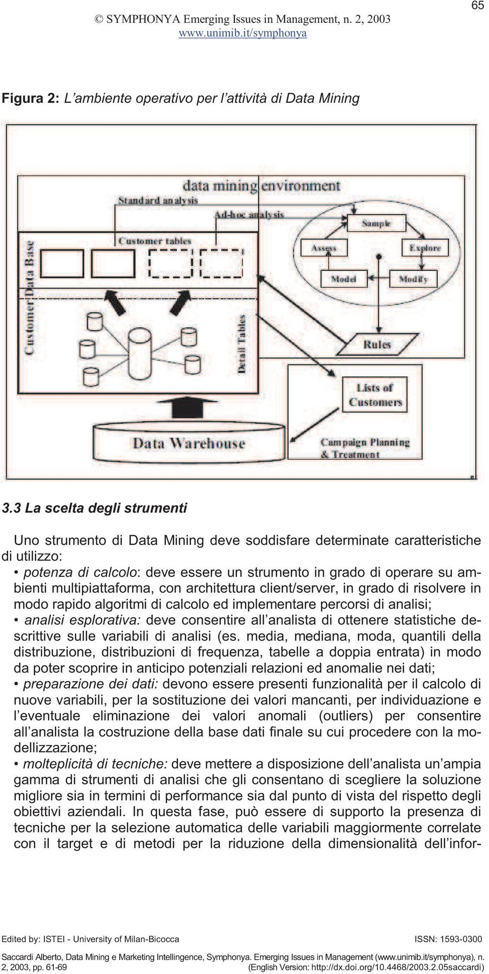 multipiattaforma, con architettura client/server, in grado di risolvere in modo rapido algoritmi di calcolo ed implementare percorsi di analisi; analisi esplorativa: deve consentire all analista di