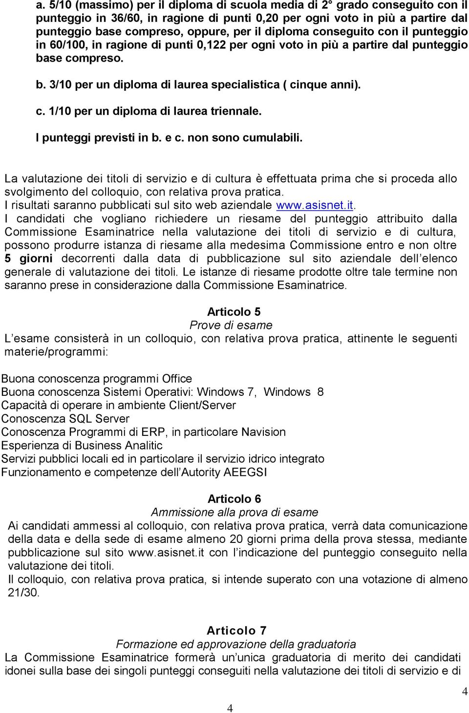 I punteggi previsti in b. e c. non sono cumulabili. La valutazione dei titoli di servizio e di cultura è effettuata prima che si proceda allo svolgimento del colloquio, con relativa prova pratica.