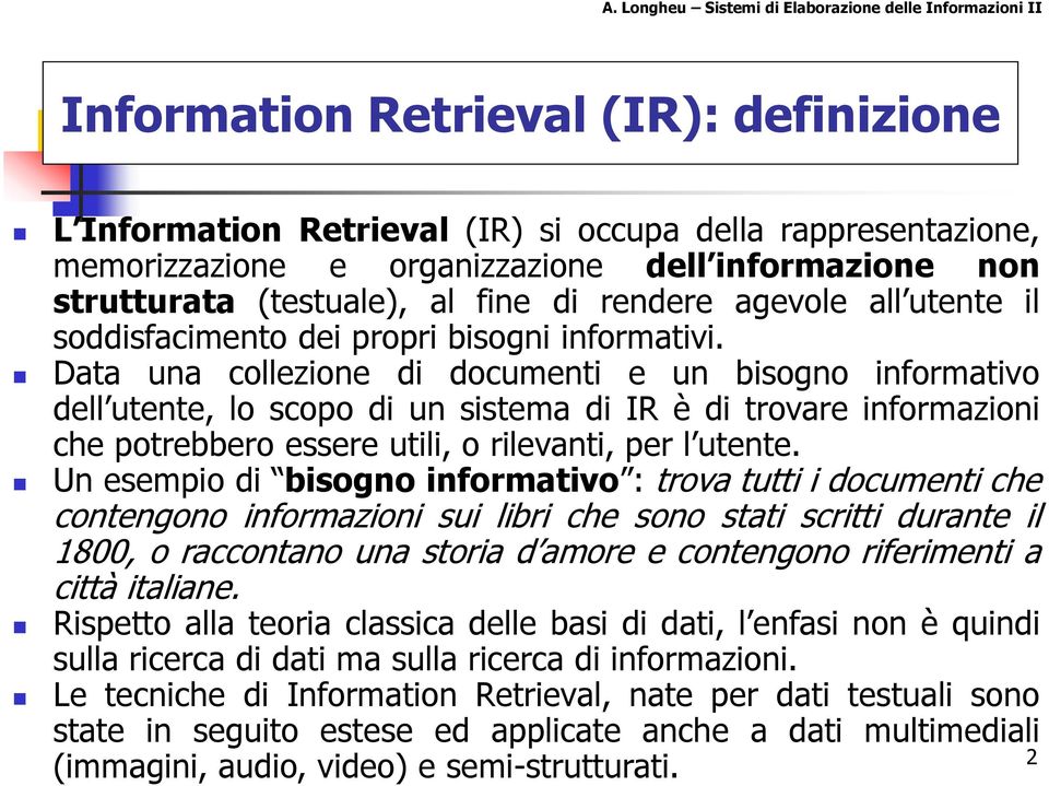 Data una collezione di documenti e un bisogno informativo dell utente, lo scopo di un sistema di IR è di trovare informazioni che potrebbero essere utili, o rilevanti, per l utente.