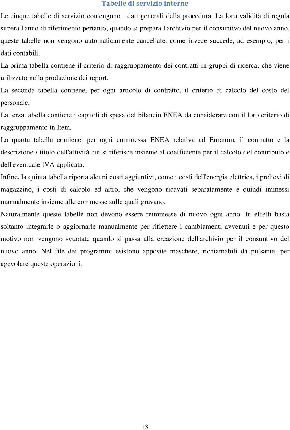 succede, ad esempio, per i dati contabili. La prima tabella contiene il criterio di raggruppamento dei contratti in gruppi di ricerca, che viene utilizzato nella produzione dei report.