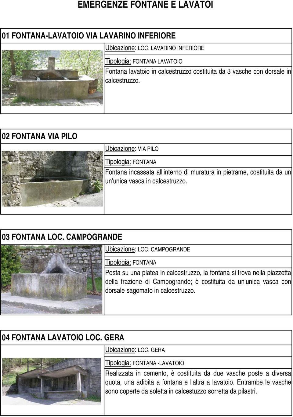 CAMPOGRANDE Posta su una platea in calcestruzzo, la fontana si trova nella piazzetta della frazione di Campogrande; è costituita da un'unica vasca con dorsale sagomato in calcestruzzo.