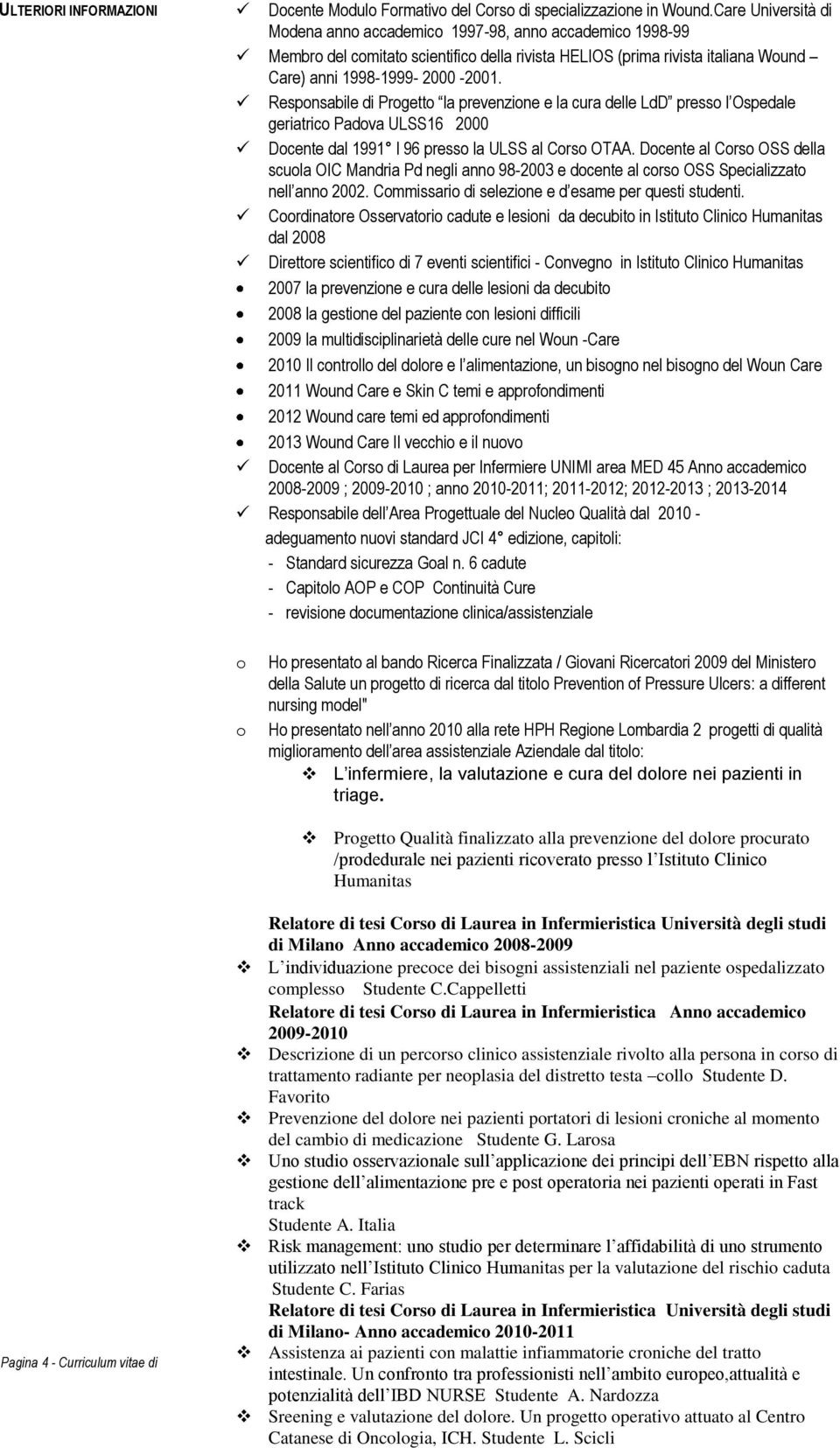 Responsabile di Progetto la prevenzione e la cura delle LdD presso l Ospedale geriatrico Padova ULSS16 2000 Docente dal 1991 l 96 presso la ULSS al Corso OTAA.