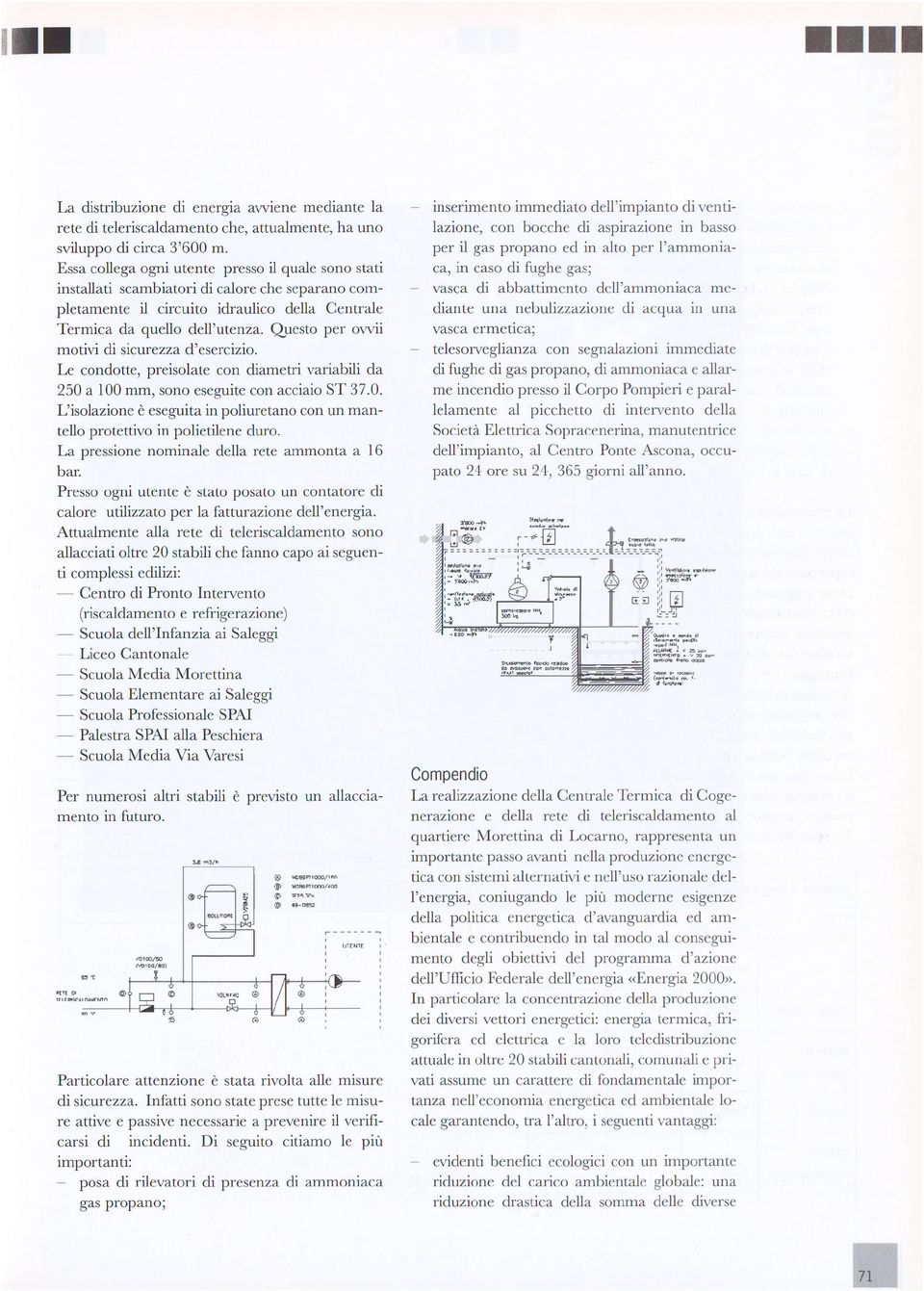 Questo per owii motivi di sicurezza d'esercizio. Le condotte, preisolate con diametri variabili da 250 a 100 mm, sono eseguite con acciaio ST 37.0. L'isolazione è eseguita in poliuretano con un man tello protettivo in polietilene duro.