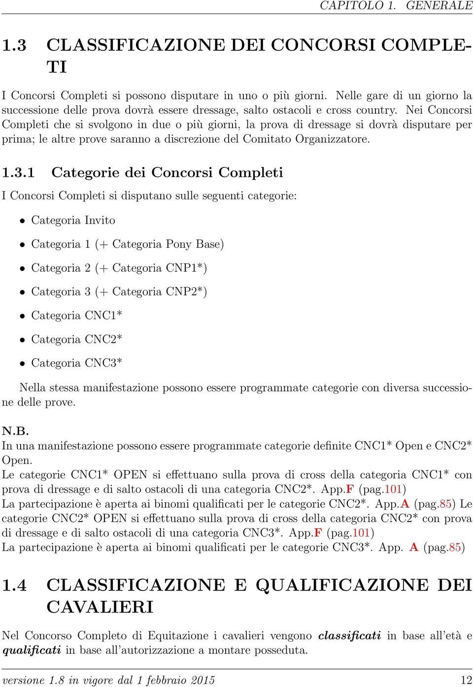 Nei Concorsi Completi che si svolgono in due o più giorni, la prova di dressage si dovrà disputare per prima; le altre prove saranno a discrezione del Comitato Organizzatore. 1.3.