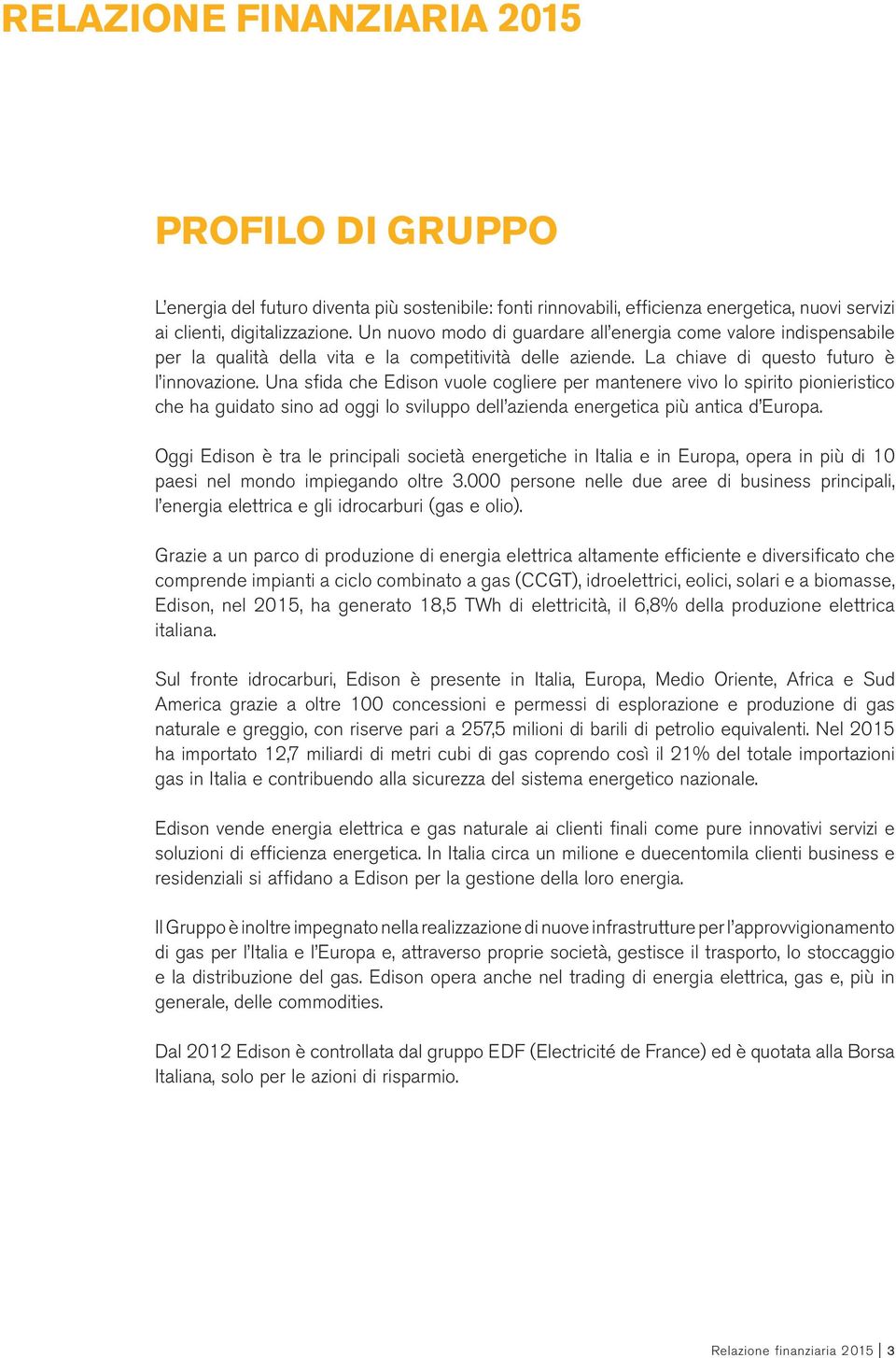 Una sfida che Edison vuole cogliere per mantenere vivo lo spirito pionieristico che ha guidato sino ad oggi lo sviluppo dell azienda energetica più antica d Europa.