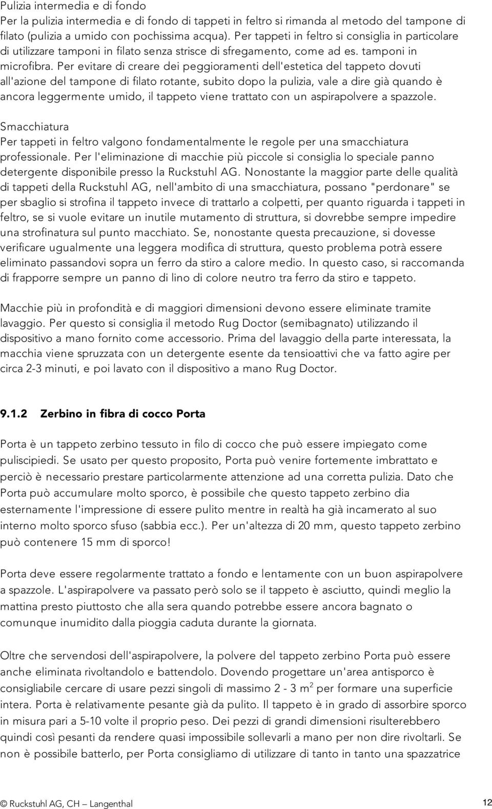 Per evitare di creare dei peggioramenti dell'estetica del tappeto dovuti all'azione del tampone di filato rotante, subito dopo la pulizia, vale a dire già quando è ancora leggermente umido, il