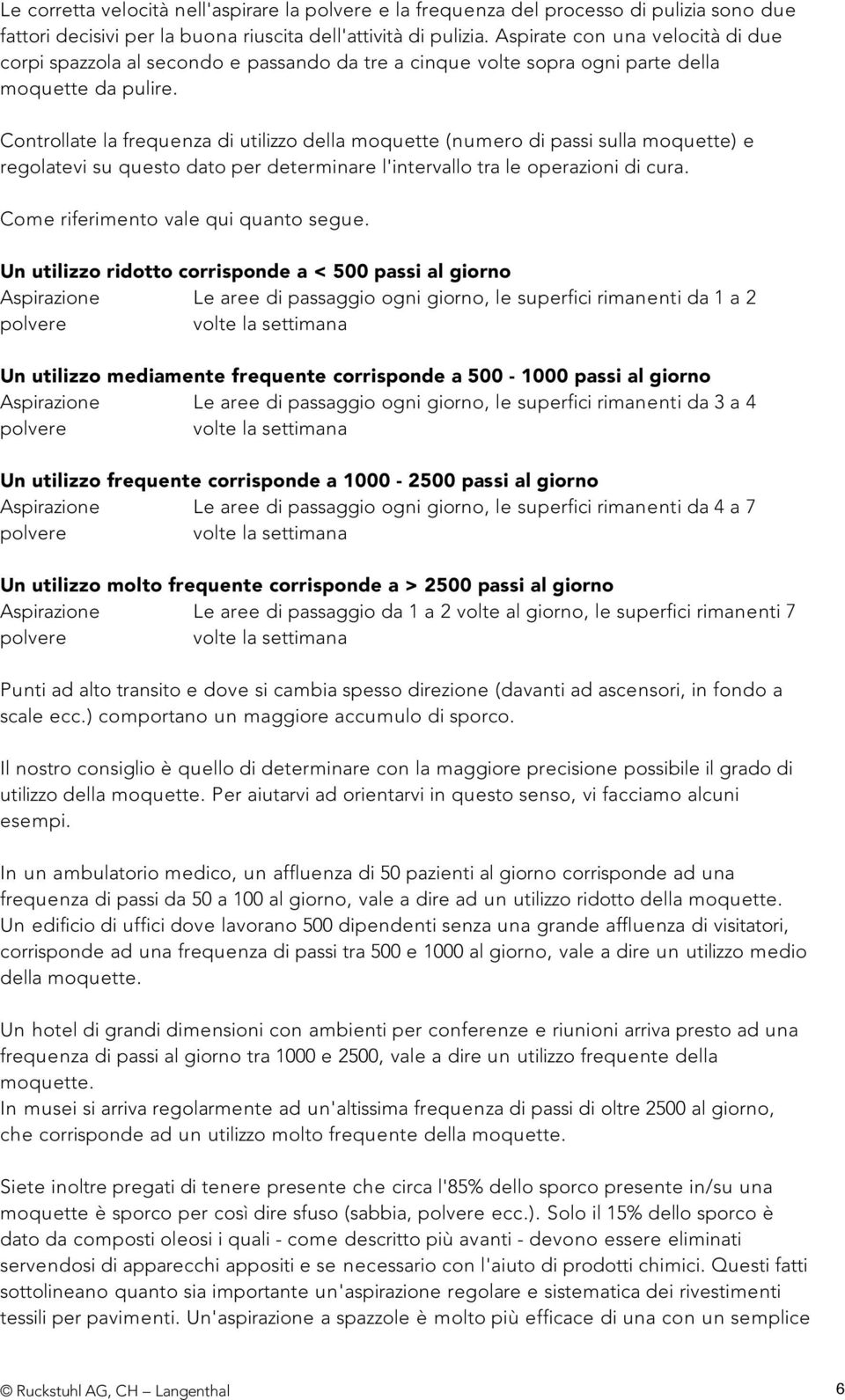 Controllate la frequenza di utilizzo della moquette (numero di passi sulla moquette) e regolatevi su questo dato per determinare l'intervallo tra le operazioni di cura.