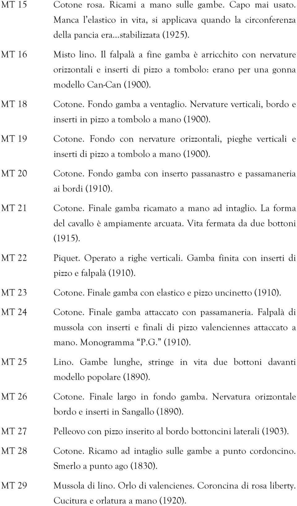 Nervature verticali, bordo e inserti in pizzo a tombolo a mano (1900). Cotone. Fondo con nervature orizzontali, pieghe verticali e inserti di pizzo a tombolo a mano (1900). Cotone. Fondo gamba con inserto passanastro e passamaneria ai bordi (1910).