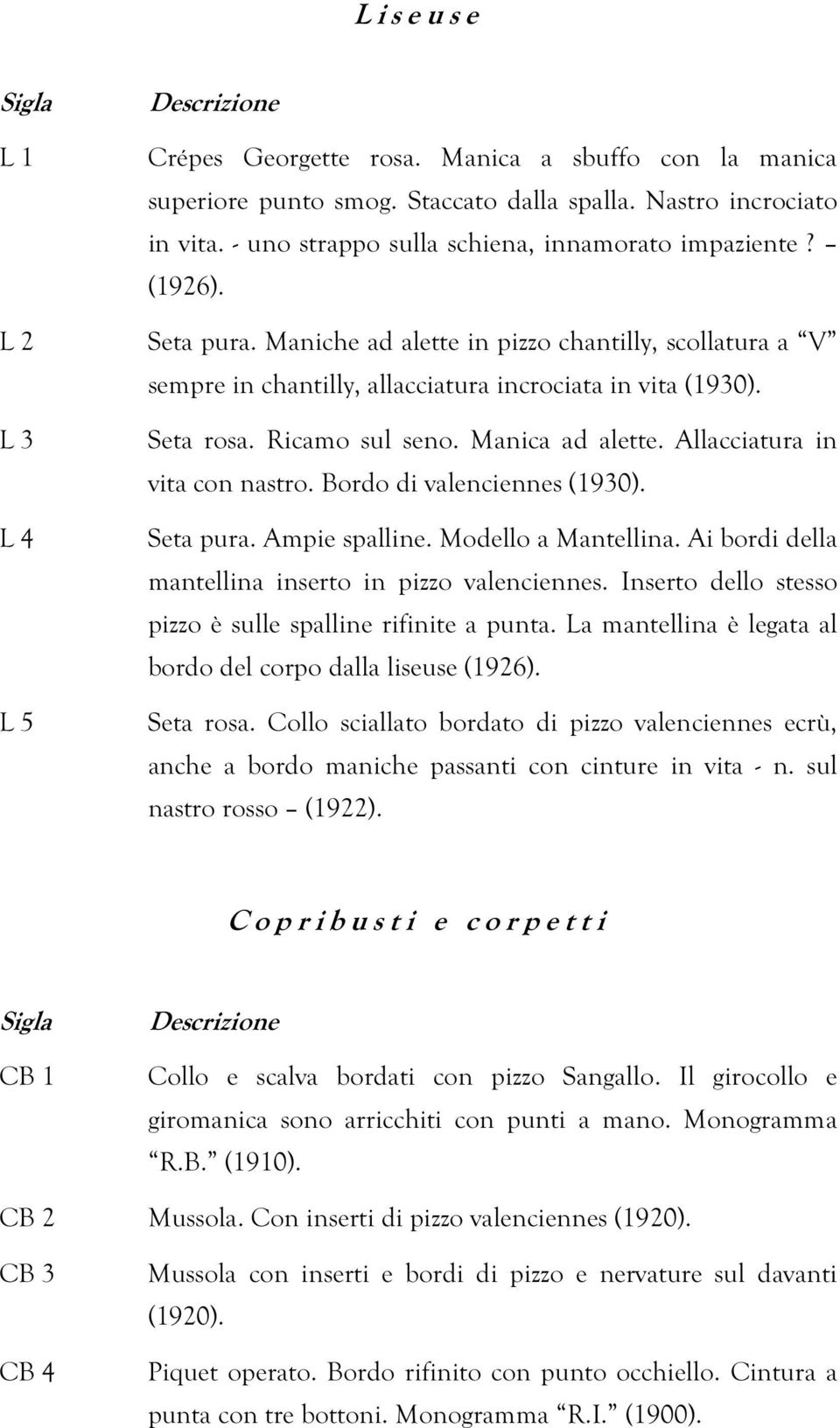 Ricamo sul seno. Manica ad alette. Allacciatura in vita con nastro. Bordo di valenciennes (1930). Seta pura. Ampie spalline. Modello a Mantellina.