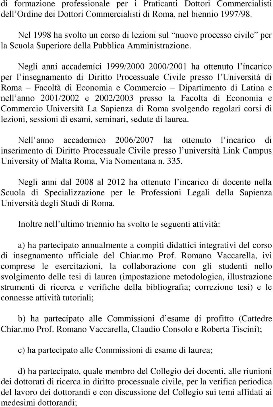 Negli anni accademici 1999/2000 2000/2001 ha ottenuto l incarico per l insegnamento di Diritto Processuale Civile presso l Università di Roma Facoltà di Economia e Commercio Dipartimento di Latina e