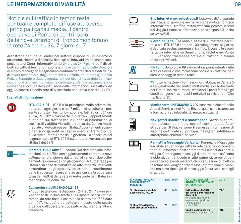 Autostrade per l Italia, leader nel settore, dispone di un insieme di strumenti, sistemi e dispositivi dedicati all infoviabilità nonché di un estesa rete di Centri informativi attivi 24 ore su 24, 7