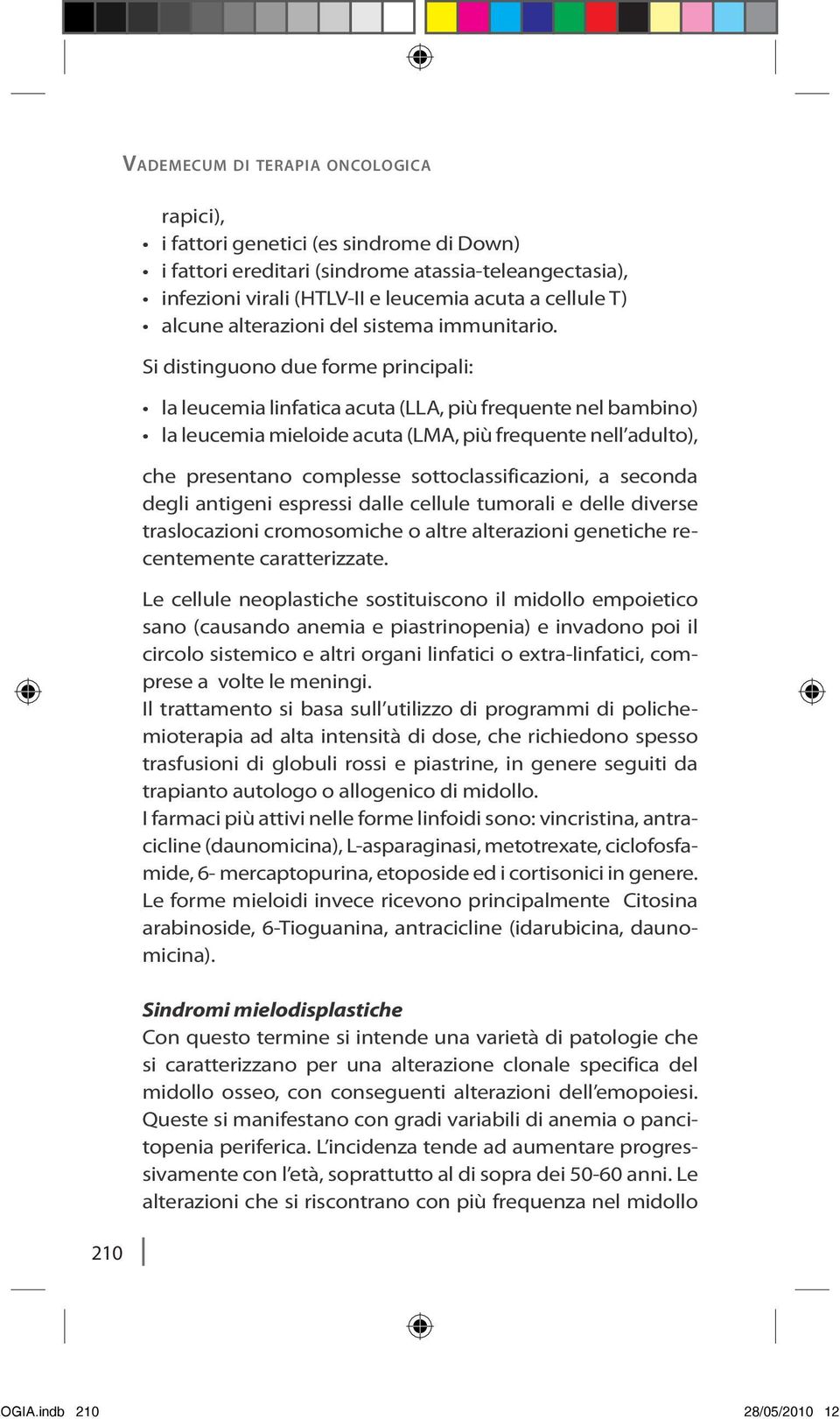 Si distinguono due forme principali: la leucemia linfatica acuta (LLA, più frequente nel bambino) la leucemia mieloide acuta (LMA, più frequente nell adulto), che presentano complesse