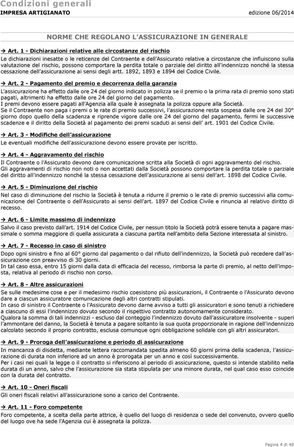 possono comportare la perdita totale o parziale del diritto all indennizzo nonché la stessa cessazione dell assicurazione ai sensi degli artt. 1892, 1893 e 1894 del Codice Civile. Art.