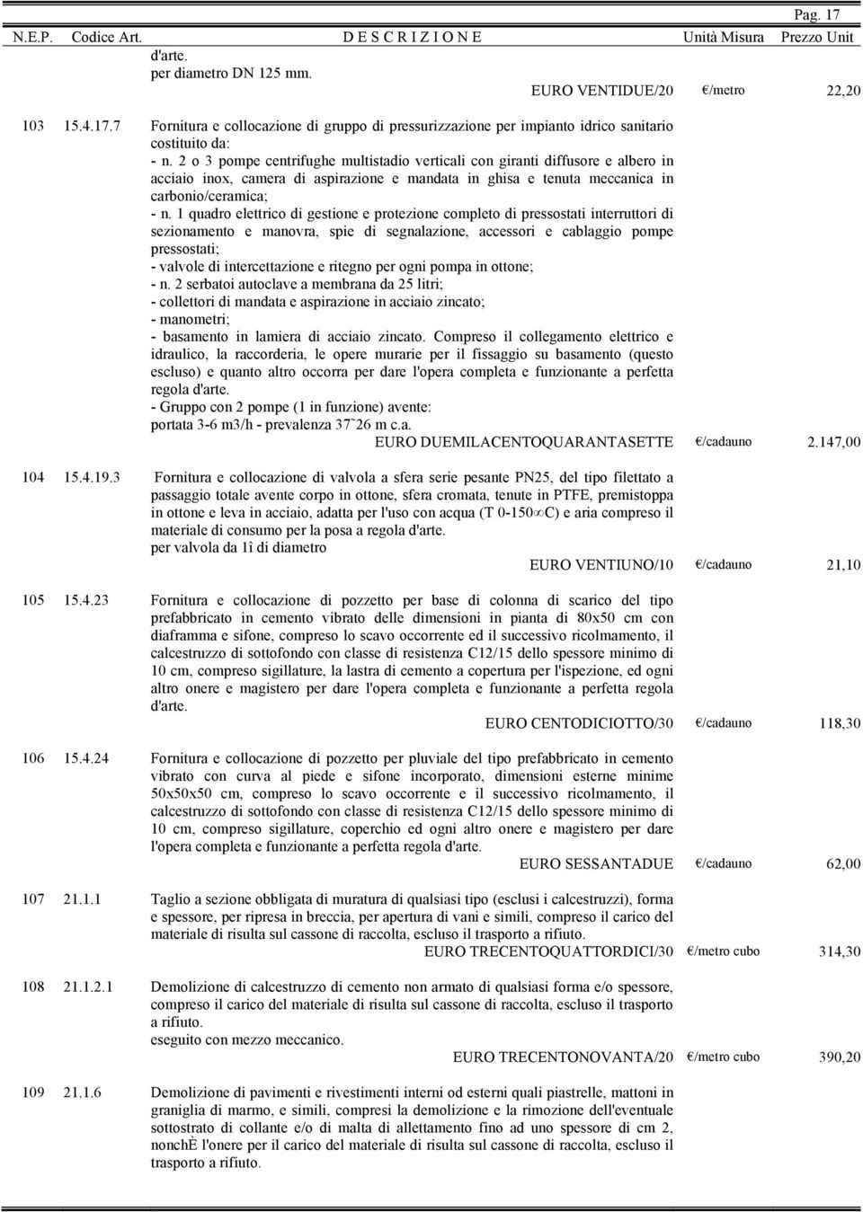 1 quadro elettrico di gestione e protezione completo di pressostati interruttori di sezionamento e manovra, spie di segnalazione, accessori e cablaggio pompe pressostati; - valvole di intercettazione